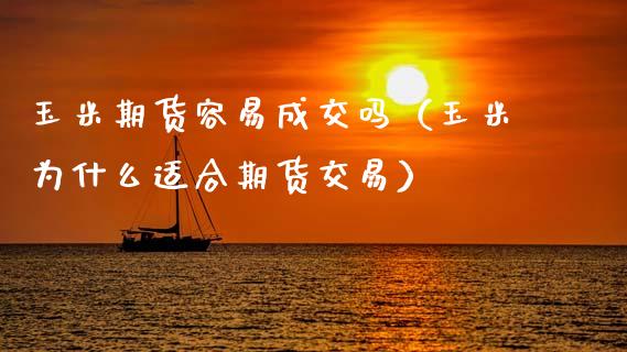 玉米期货容易成交吗（玉米为什么适合期货交易）