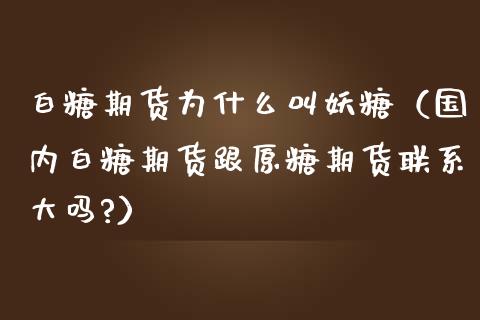白糖期货为什么叫妖糖（国内白糖期货跟原糖期货联系大吗?）