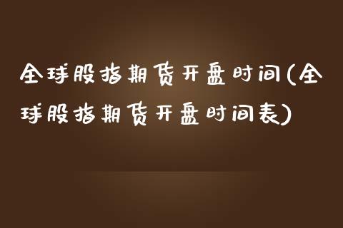 全球股指期货开盘时间(全球股指期货开盘时间表)