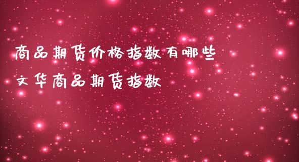 商品期货价格指数有哪些 商品期货指数