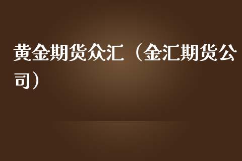 黄金期货众汇（金汇期货公司）