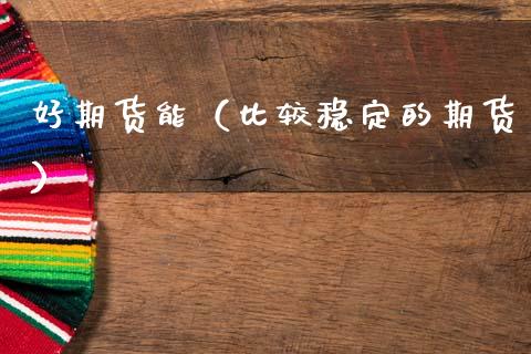 好期货能（比较稳定的期货）