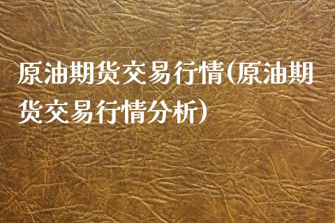原油期货交易行情(原油期货交易行情分析)