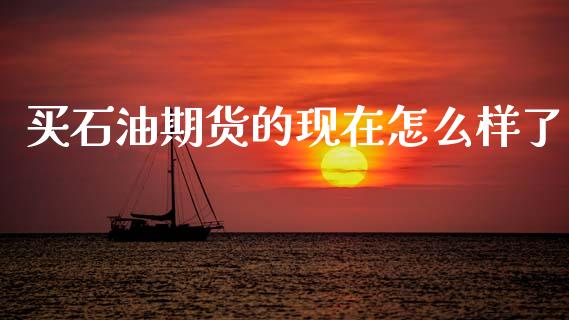 买石油期货的现在怎么样了
