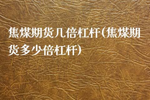 焦煤期货几倍杠杆(焦煤期货多少倍杠杆)