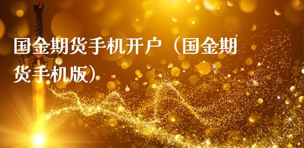 国金期货手机开户（国金期货手机版）