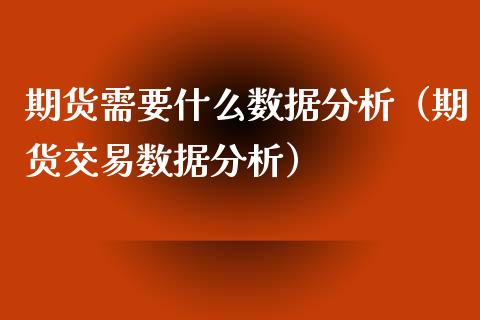 期货需要什么数据分析（期货交易数据分析）