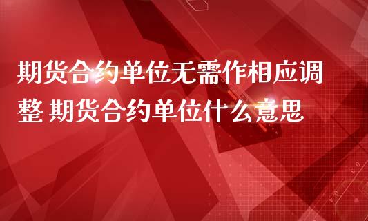 期货合约单位无需作相应调整 期货合约单位什么意思