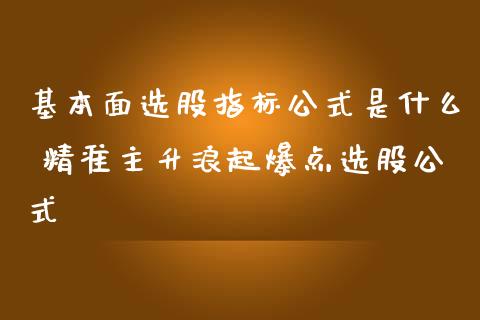 基本面选股指标公式是什么 精准主升浪起爆点选股公式