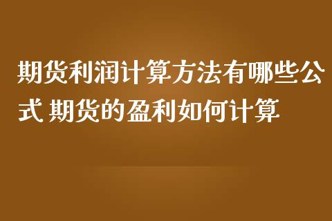 期货利润计算方法有哪些公式 期货的盈利如何计算