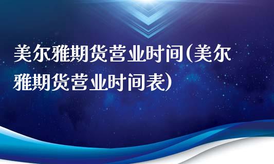 美尔雅期货营业时间(美尔雅期货营业时间表)
