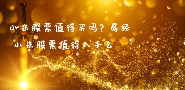 小米股票值得买吗? 易经 小米股票值得入手么_股票理财_第1张_宇龙理财网 小米股票值得买吗? 易经 小米股票值得入手么_https://www.dglong8.com_股票理财_第1张