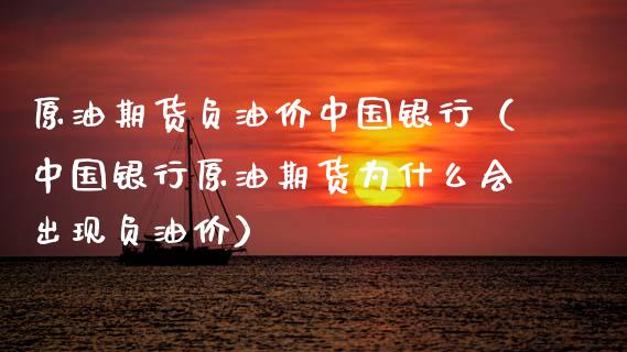 原油期货负油价中国银行（中国银行原油期货为什么会出现负油价）