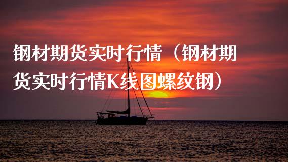 钢材期货实时行情（钢材期货实时行情K线图螺纹钢）