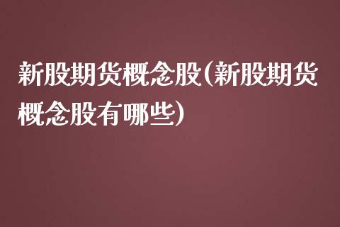 新股期货概念股(新股期货概念股有哪些)
