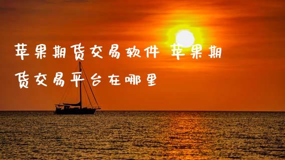 苹果期货交易软件 苹果期货交易平台在哪里