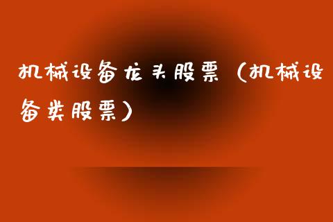 机械设备龙头股票（机械设备类股票）