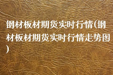 钢材板材期货实时行情(钢材板材期货实时行情走势图)