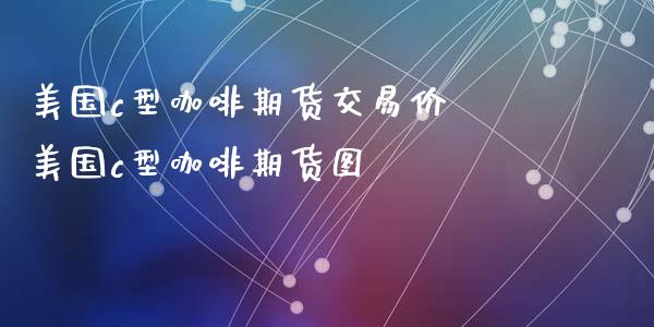 美国c型咖啡期货交易价 美国c型咖啡期货图