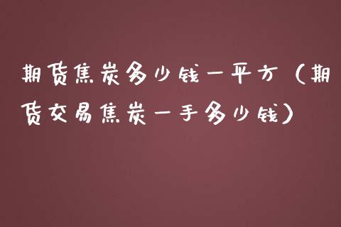 期货焦炭多少钱一平方（期货交易焦炭一手多少钱）