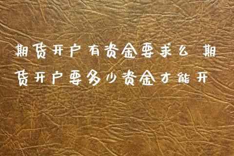 期货开户有资金要求么 期货开户要多少资金才能开