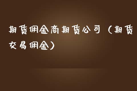 期货佣金商期货公司（期货交易佣金）