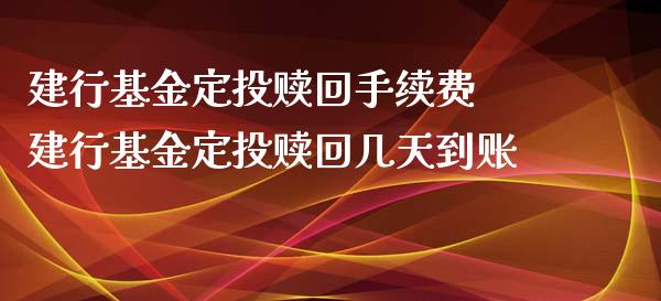建行基金定投赎回手续费 建行基金定投赎回几天到账