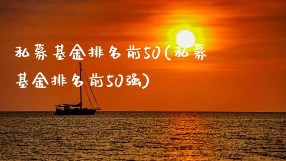 私募基金排名前50(私募基金排名前50强)