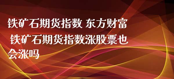 铁矿石期货指数 东方财富 铁矿石期货指数涨股票也会涨吗