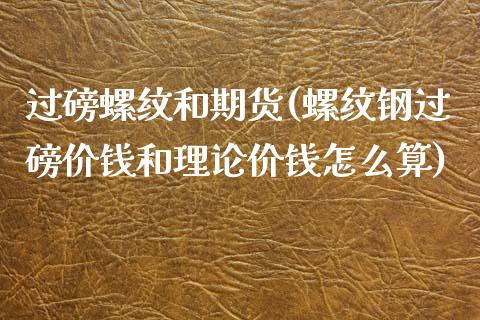 过磅螺纹和期货(螺纹钢过磅价钱和理论价钱怎么算)