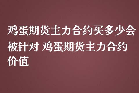 鸡蛋期货主力合约买多少会被针对 鸡蛋期货主力合约价值