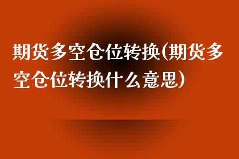 期货多空仓位转换(期货多空仓位转换什么意思)
