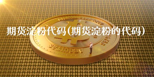 期货淀粉代码(期货淀粉的代码)