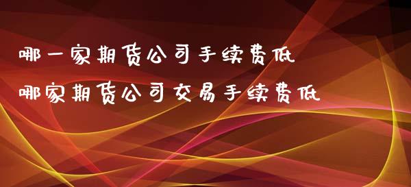 哪一家期货公司手续费低 哪家期货公司交易手续费低