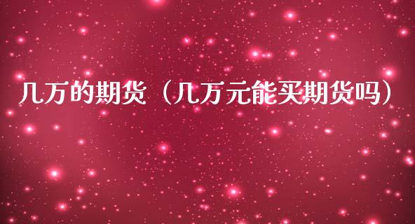 几万的期货（几万元能买期货吗）