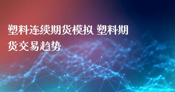塑料连续期货模拟 塑料期货交易趋势