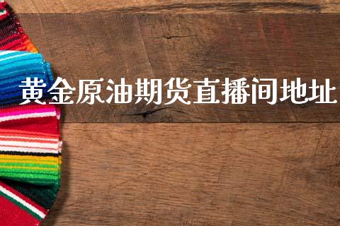 黄金原油期货直播间地址