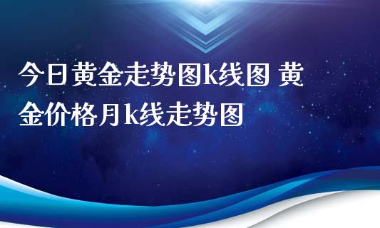 今日黄金走势图k线图 黄金价格月k线走势图