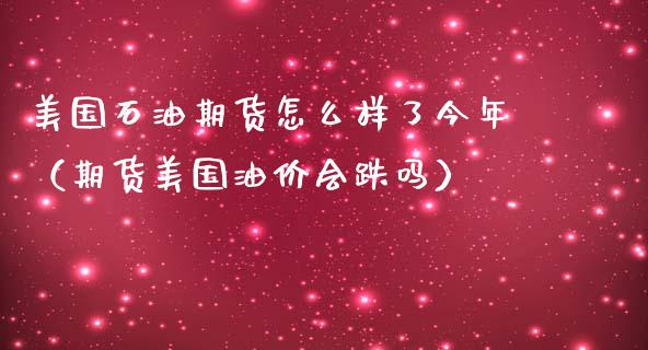 美国石油期货怎么样了今年（期货美国油价会跌吗）
