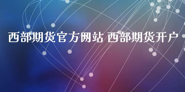 西部期货官方网站 西部期货开户