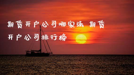 期货开户公司哪家强 期货开户公司排行榜