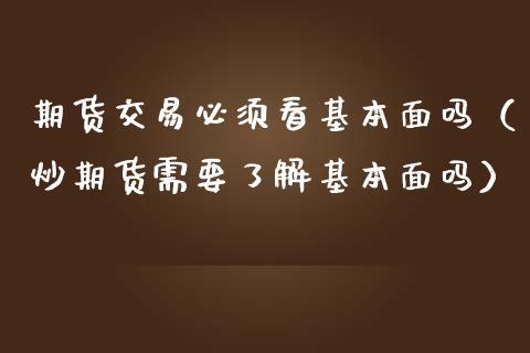 期货交易必须看基本面吗（炒期货需要了解基本面吗）