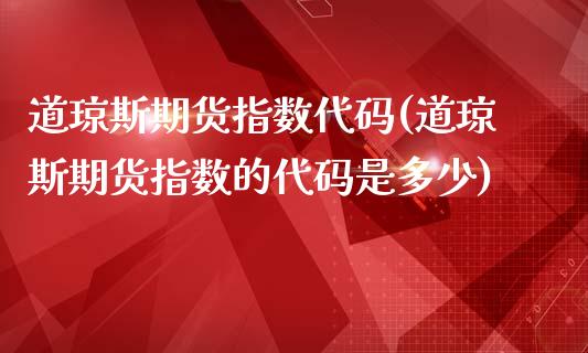 道琼斯期货指数代码(道琼斯期货指数的代码是多少)