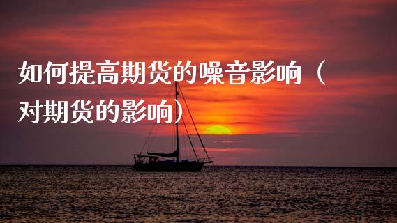 如何提高期货的噪音影响（对期货的影响）