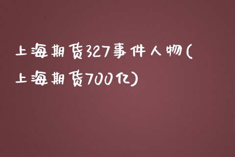 上海期货327事件人物(上海期货700亿)