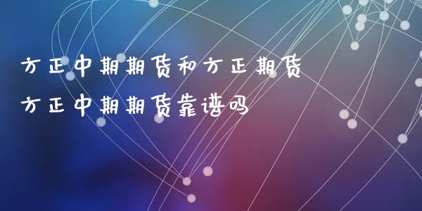 方正中期期货和方正期货 方正中期期货靠
