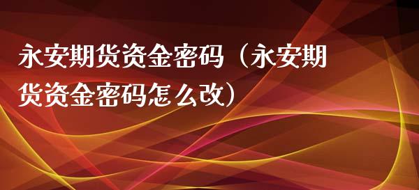期货资金密码（期货资金密码怎么改）