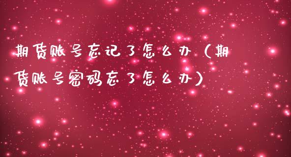 期货账号忘记了怎么办（期货账号密码忘了怎么办）