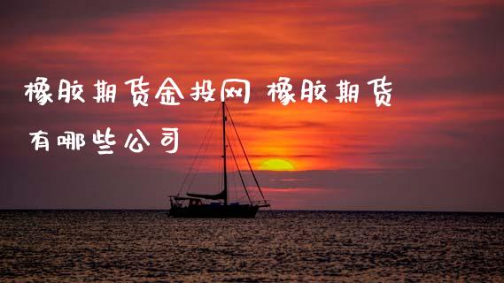 橡胶期货网 橡胶期货有哪些公司