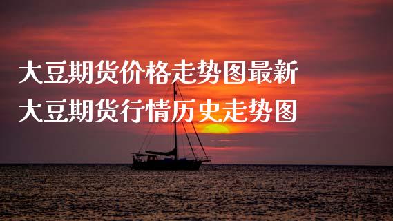 大豆期货价格走势图最新 大豆期货行情历史走势图